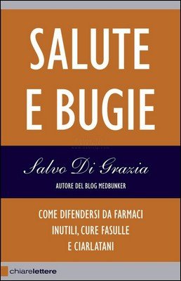 Salvo Di Grazia - Salute e bugie. Come difendersi da farmaci inutili, cure fasulle e ciarlatani (2014)