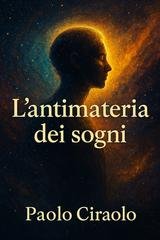 Paolo Ciraolo - L'antimateria dei sogni. Vol. 1 (2026)
