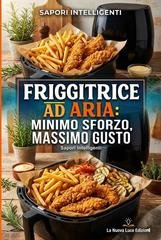 Sapori Intelligenti - Friggitrice ad aria: minimo sforzo, massimo gusto (2026)