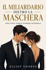 Elliot Thorne - Il miliardario dietro la maschera. Una finta storia d'amore aziendale (2026)